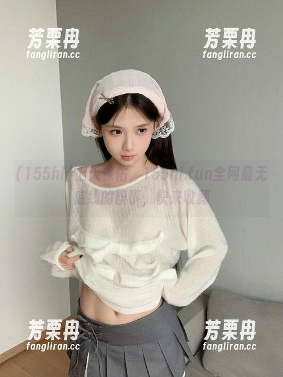 155hl 上天保佑,155hl.fun全网最无底线的糗事,快来收藏