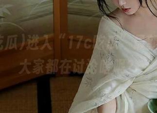 进入“17c吃瓜”最新圈子，大家都在讨论啥呢？
