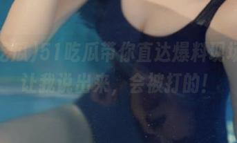 51吃瓜带你直达爆料现场，别让我说出来，会被打的！