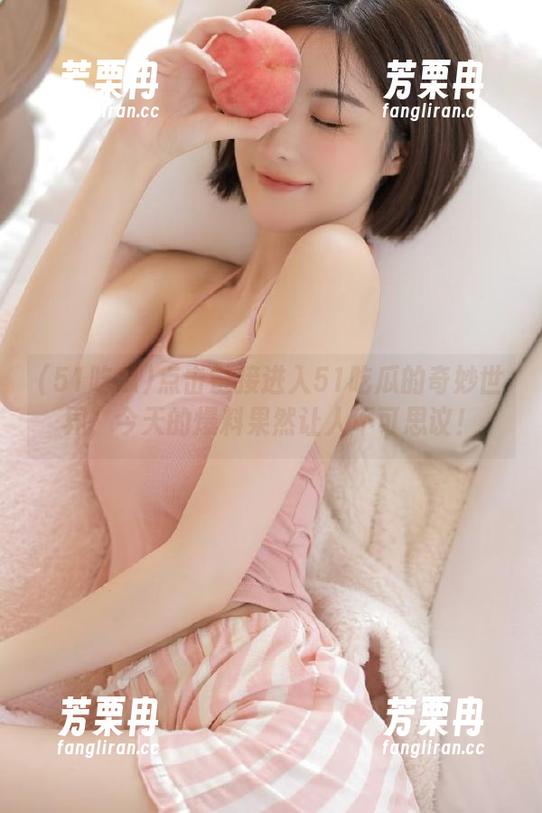 51吃瓜 点击链接进入51吃瓜的奇妙世界,今天的爆料果然让人不可思议!