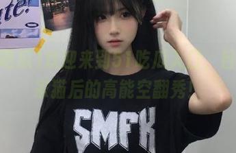 欢迎来到51吃瓜入口，目击我家猫后的高能空翻秀！