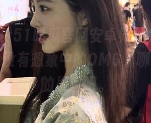 51吃瓜官网安卓界面太简陋，功能也并没有想象中的OMG，聊聊你心中的疑问吧。