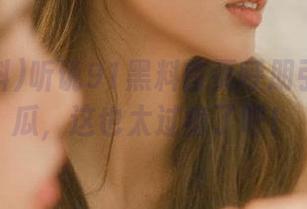听说91黑料首页呼朋引伴出新瓜，这也太过瘾了吧！