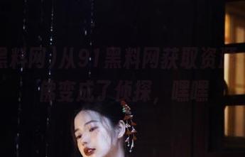 从91黑料网获取资源，我仿佛变成了侦探，嘿嘿