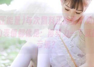 每次黑料正能量hl更新后，大家的表情都像是：再努力一下就能爬上云端？