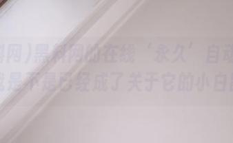 黑料网的在线‘永久’自动更新，我是不是已经成了关于它的小白鼠？